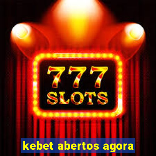 kebet abertos agora